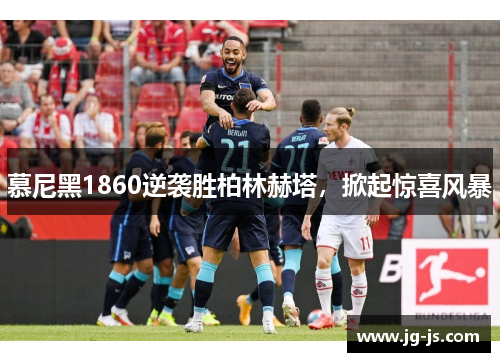 慕尼黑1860逆袭胜柏林赫塔，掀起惊喜风暴