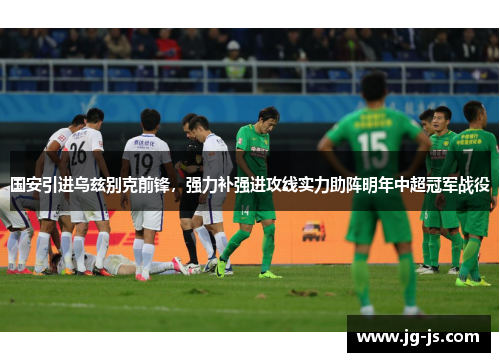 国安引进乌兹别克前锋，强力补强进攻线实力助阵明年中超冠军战役