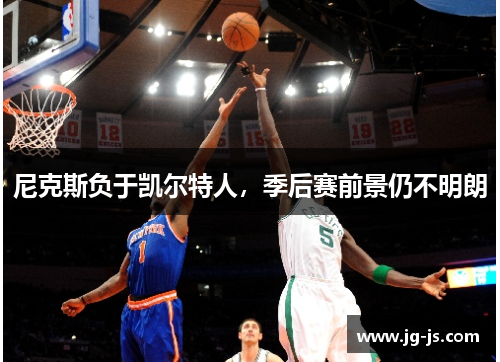 尼克斯负于凯尔特人，季后赛前景仍不明朗