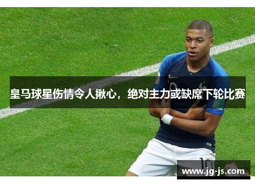 皇马球星伤情令人揪心，绝对主力或缺席下轮比赛