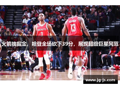 火箭擒掘金，哈登全场砍下39分，展现超级巨星风范