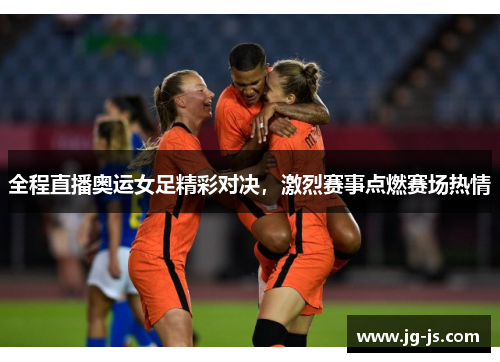 全程直播奥运女足精彩对决，激烈赛事点燃赛场热情