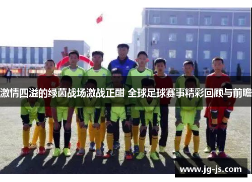 激情四溢的绿茵战场激战正酣 全球足球赛事精彩回顾与前瞻