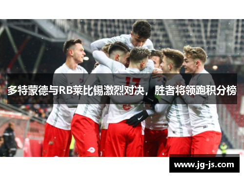 多特蒙德与RB莱比锡激烈对决，胜者将领跑积分榜