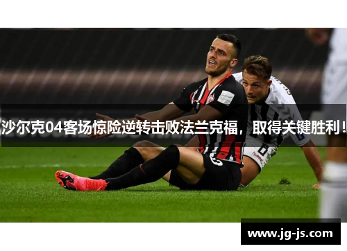 沙尔克04客场惊险逆转击败法兰克福，取得关键胜利！