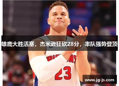 雄鹿大胜活塞，杰米逊狂砍28分，率队强势登顶