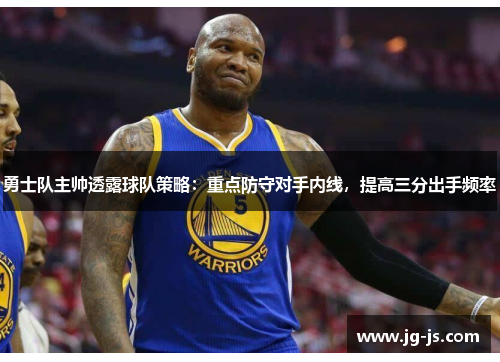 勇士队主帅透露球队策略：重点防守对手内线，提高三分出手频率
