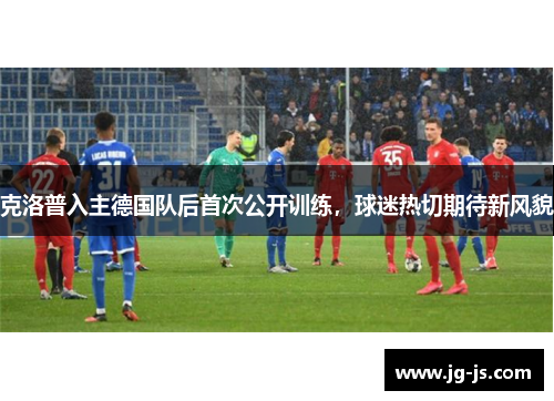 克洛普入主德国队后首次公开训练，球迷热切期待新风貌