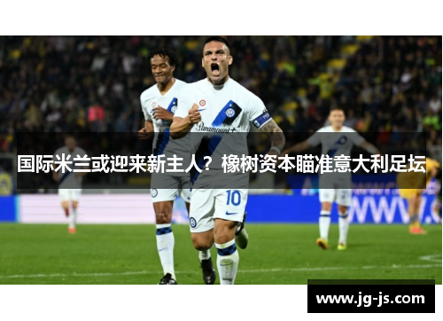 国际米兰或迎来新主人？橡树资本瞄准意大利足坛