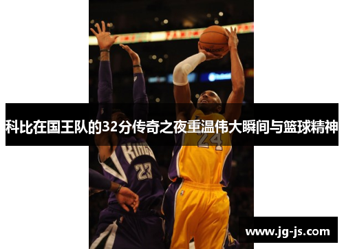 科比在国王队的32分传奇之夜重温伟大瞬间与篮球精神