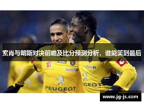 索肖与朗斯对决前瞻及比分预测分析，谁能笑到最后