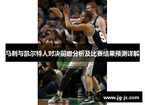 马刺与凯尔特人对决前瞻分析及比赛结果预测详解