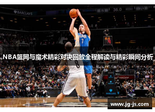 NBA篮网与魔术精彩对决回放全程解读与精彩瞬间分析