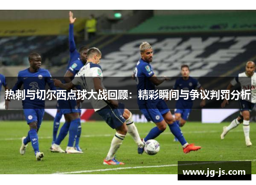 热刺与切尔西点球大战回顾：精彩瞬间与争议判罚分析