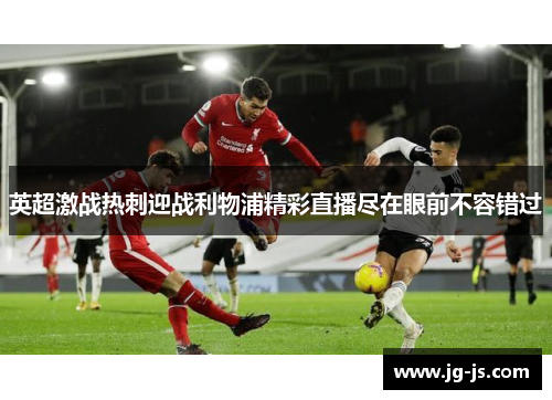 英超激战热刺迎战利物浦精彩直播尽在眼前不容错过